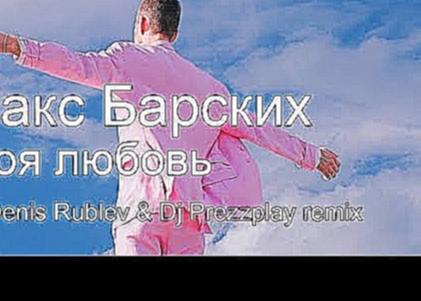 Музыкальный видеоклип Макс Барских – Моя любовь (Dj Denis Rublev & Dj Prezzplay remix) 