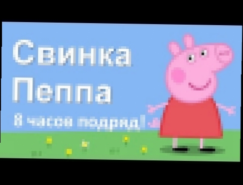 Свинка Пеппа 8 ЧАСОВ ПОДРЯД! Все серии 4 сезона в одном видео 