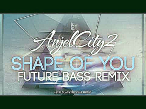 Музыкальный видеоклип AnjelCity2 - Shape of you | Future Bass Remix - Ed Sheeran 