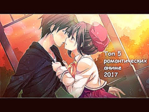 Топ 5 романтических аниме! 2017 