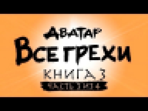 Все грехи и ляпы 3 сезона "Аватар: Легенда об Аанге" часть 3 из 4 