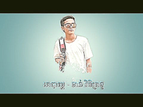 Музыкальный видеоклип song original - គេបារម្ភ - ខាន់ វិចិត្រទូ | Ke Barom - Khan Vijettu 
