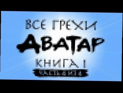 Все грехи и ляпы 1 сезона "Аватар: Легенда об Аанге" часть 4 из 4 