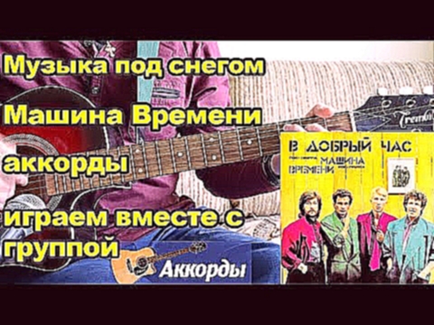 Музыкальный видеоклип Музыка под снегом - Машина Времени, аккорды.  Играем вместе с группой. 