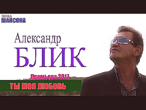 Музыкальный видеоклип АЛЕКСАНДР БЛИК - Ты Моя Любовь (Премьера 2017) 