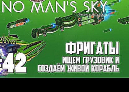 NMS42: Фрегаты, ищем грузовик и создаём живой корабль No Man&#39;s Sky 2021 на русском 