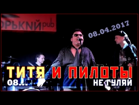 ТИТЯ И ПИЛОТЫ - 08 - Не гуляй ДР Тити, Горький Pub, 08.04.2017 