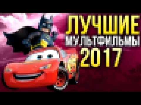 ТОП-5 ЛУЧШИХ МУЛЬТФИЛЬМОВ 2017 ГОДА 