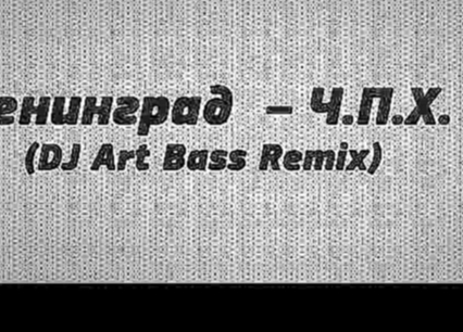 Музыкальный видеоклип Ленинград - Ч.П.Х.  (DJ Art Bass Remix) 