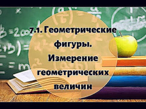 7.1  Геометрические фигуры и их свойства.  Измерение геометрических фигур 