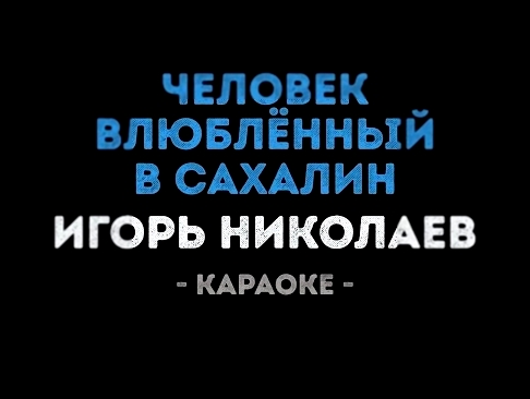 Музыкальный видеоклип Игорь Николаев - Человек влюблённый в Сахалин (Караоке) 