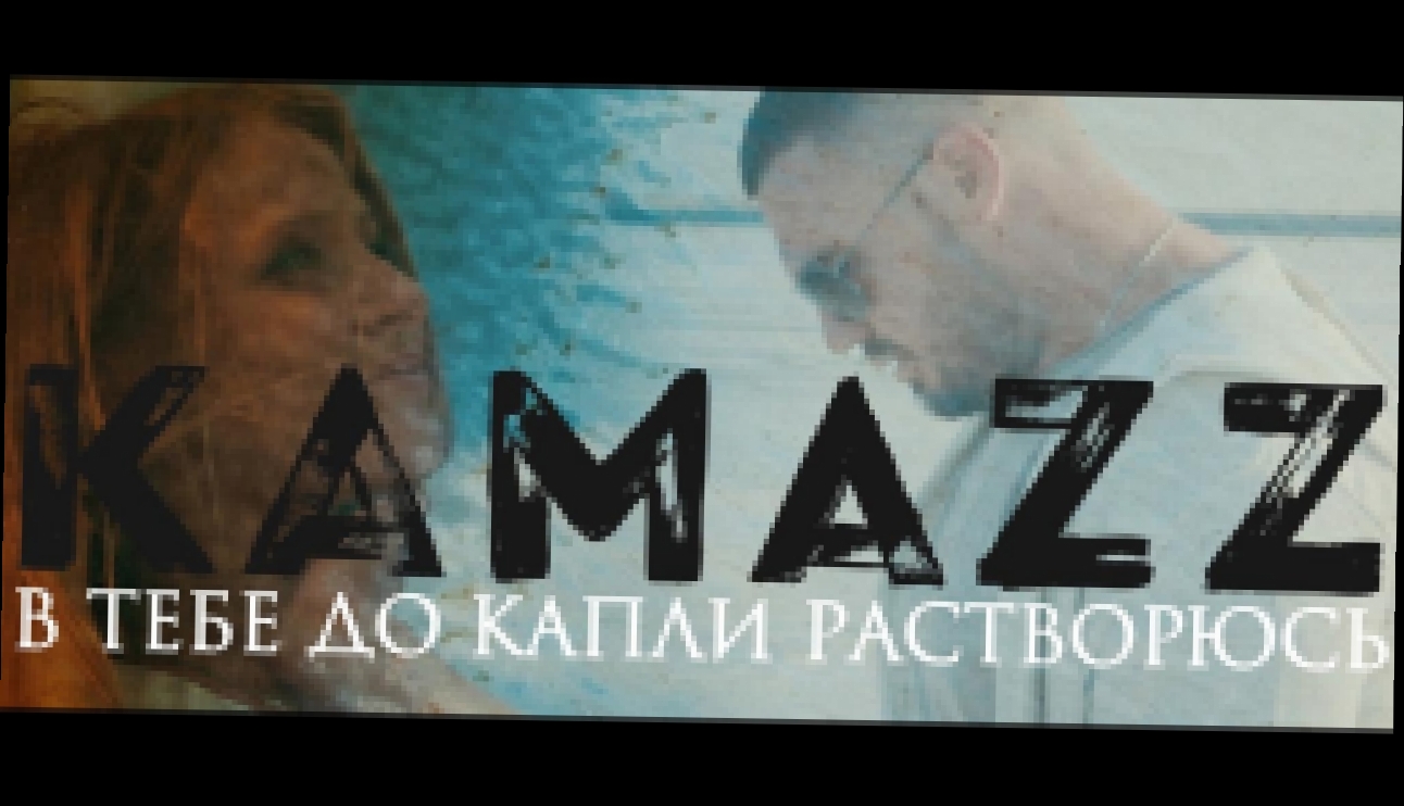 Музыкальный видеоклип Kamazz - В тебе до капли растворюсь 
